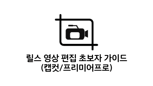 릴스 영상편집 가이드 (프리미어프로, 캡컷)