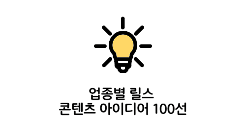 업종별 릴스 콘텐츠 아이디어 100선